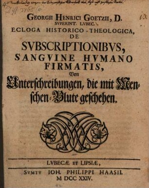 Georgii Henrici Goetzii, D. Superint. Lubec. Ecloga Historico-Theologica, De Subscriptionibus, Sanguine Humano Firmatis, Von Unterschreibungen, die mit Menschen-Blute geschehen