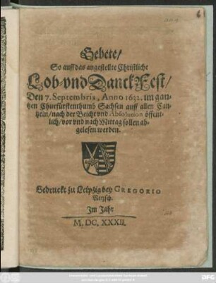 Gebete/ So auff das angestellte Christliche Lob- und DanckFest/ Den 7. Septembris, Anno 1632. im gantzen Churfürstenthumb Sachsen auff allen Cantzeln/ nach der Beicht und Absolution öffentlich/ vor und nach Mittag sollen abgelesen werden