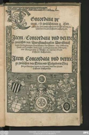 COncordata vnd Ver=||trege/ so zwüschen den Hochwirdi||gisten etc. ErtzBischoffen vnd Stifft Mentz etc.|| Vnd der Stadt Erffurdt auffgericht.|| Jtem/ Concordata vnd vertre||ge zwüschen den ... || ChurFürsten ... des ... || Haus zu Sachssen/ Hertzogen/ Landtgrauen jnn Düringen/ || ... vnd der Stadt || Erffurdt Auffgericht.|| Jtem Concordata vnd vertre||ge zwüschen den ... Gra||fen zu Gleichen/ herrn zu Thonna/ vnd der Stadt || Erffurdt Auffgericht ||