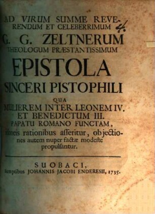Ad Virum Summe Reverendum Et Celeberrimum G. G. Zeltnerum Theologum Praestantissimum Epistola Sinceri Pistophili Qua Mulierem Inter Leonem IV. Et Benedictum III. Papatu Romano Functam, idoneis rationibus asseritur, objectiones autem nuper factae modeste propulsantur