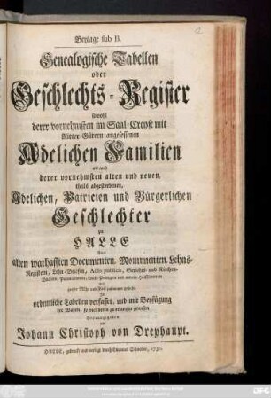 Beyl. sub B.: Genealogische Tabellen oder Geschlechts-Register sowohl derer vornehmsten im Saal-Creyse mit Ritter-Gütern angesessenen Adelichen Familien als auch derer vornehmsten alten und neuen, theils abgestorbenen, Adelichen, Patricien und Bürgerlichen Geschlechter zu Halle Aus alten warhafften Documenten, Monumenten, Lehns-Registern, Lehn-Briefen, Actis publicis, Gerichts- und Kirchen-Büchern, Parentationen, Leich-Predigten und anderen Hülffsmitteln ... : Jn ordentliche Tabellen verfasset ...