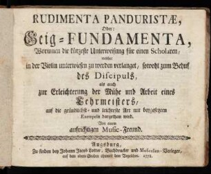 Rudimenta Panduristæ, Oder: Geig-Fundamenta : Worinnen die kürzeste Unterweisung für einen Scholaren, welcher in der Violin unterwiesen zu werden verlanget, sowohl zum Behuf des Discipuls, als auch zur Erleichterung der Mühe und Arbeit eines Lehrmeisters, auf die gründlichst- und leichteste Art mit beygesetzten Exempeln dargethan wird