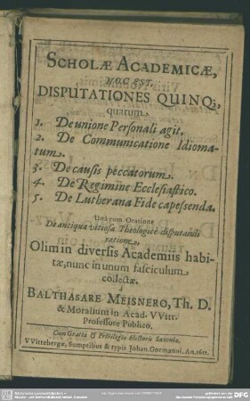 Scholae academicae, hoc est disputationes quinque, quarum 1. De unione personali agit 2. De communicatione idiomatum 3. De causis peccatorum 4. De regimine ecclesiastico 5. De Lutherana fide capessenda