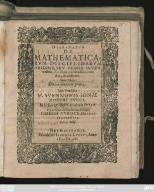 Disputatio De Mathematicarum Disciplinarum Origine, Seu Primis Inventoribus, divisione, certitudine, item fine, & utilitate
