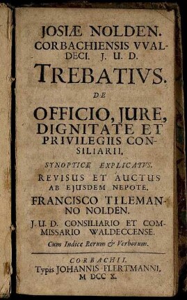 Josiæ Nolden. Corbachiensis Waldeci. I. U. D. Trebatius. De Officio, Iure, Dignitate Et Privilegiis Consiliarii : Synoptice Explicatus ; Cum Indice Rerum [et] Verborum