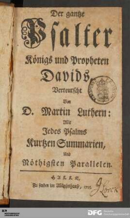 Der gantze Psalter Königs und Propheten Davids : Mit Jedes Psalms Kurtzen Summarien, Und Nöthigsten Parallelen