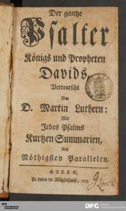 Der gantze Psalter Königs und Propheten Davids : Mit Jedes Psalms Kurtzen Summarien, Und Nöthigsten Parallelen
