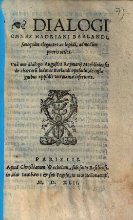 Dialogi Omnes Hadriani Barlandi : sanequàm elegantos ac lepidi, admodúm pueris utiles ; Unà cum dialogo Augustini Reymarij Mechliniensis de chartarū ludo: ac Barlandi opusculo, de insignibus oppidis Germaniae inferioris