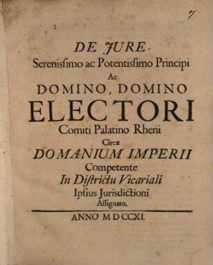 De Jure Serenissimo ac Potentissimo Principi Ac Domino, Domino Electori Comiti Palatino Rheni Circa Domanium Imperii Competente In Districtu Vicariali Ipsius Jurisdictioni Assignato