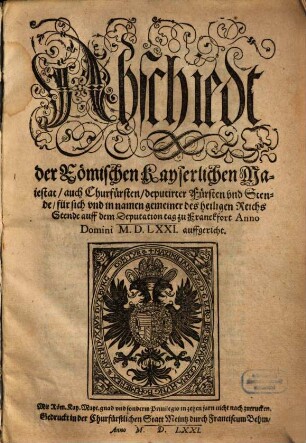 Abschiedt Der Römischen Kayserlichen Maiestat auch Churfürsten deputirter Fürsten vnd Stende für sich vnd in namen gemeiner des heiligen Reichs Stende auff dem Deputationtag zu Franckfort Anno Domini M.D.LXXI. auffgericht