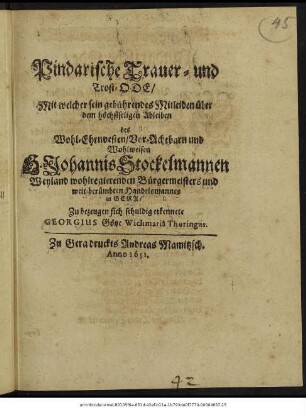 Pindarische Trauer- und Trost-Ode/ Mit welcher sein gebührendes Mitleiden über dem höchstseligen Ableiben ... Johannis Stockelmannen Weyland wohlregierenden Bürgermeisters und weit-berümbten Handelsmannes in Gera