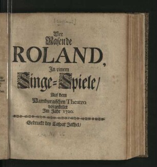 Der Rasende Roland : In einem Singe-Spiele/ Auf dem Hamburgischen Theatro vorgestellet Im Jahr 1720.