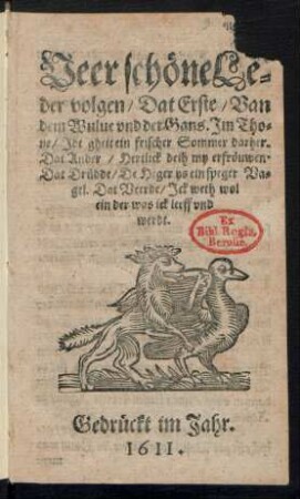 Veer schöne Leder volgen : Dat Erste/ Van dem Wulve und der Gans. Im Thone/ Idt gheit ein frischer Sommer darher ; Dat Ander/ Hertlick deih my erfröuwen ; Dat Drüdde/ De Heger ys ein speger Vagel ; Dat Veerde/ Ick weth wol ein der was ick leeff und werdt