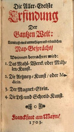 Die Aller-Edelste Erfindung der Gantzen Welt, vermittelst eines anmuthigen und erbaulichen May-Gesprächs : worinnen betrachtet wird: "Das Mahl-Werk oder Mühlenkunst" ...