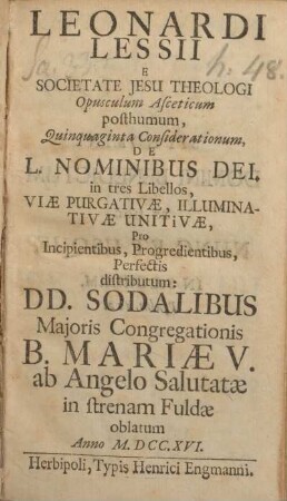 Leonardi Lessii e Societate Jesu Theologi Opusculum Asceticum posthumum, ... de L. Nominibus Dei, in tres libellos, viae purgativæ, illuminativæ unititvæ, ... DD. Sodalibus Majoris Congregationis B. Mariae V. ab Angelo Salutatae in strenam Fuldae oblatum