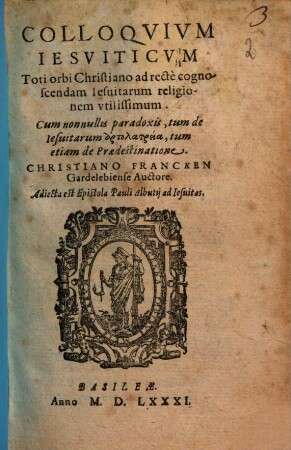 Colloquium Iesuiticum toti orbi Christiano ad recte cognoscendam Iesuitarum religionem utilissimum : cum nonnullis paradoxis, tum de Iesuitarum artolatreia, tum etiam de praedestinatione