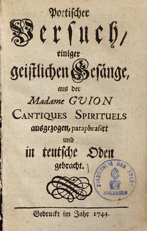 Poetischer Versuch einiger geistlichen Gesänge : aus Madame Guion Cantiques Spirituels ausgezogen, perephrasirt und in teutsche Oden gebracht