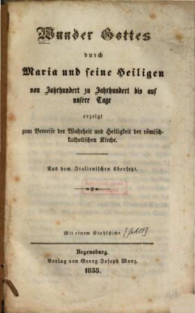 Wunder Gottes durch Maria und seine Heiligen von Jahrhundert zu Jahrhundert bis auf unsere Tage : erzeigt zum Beweise der Wahrheit und Heiligkeit der römisch-katholischen Kirche