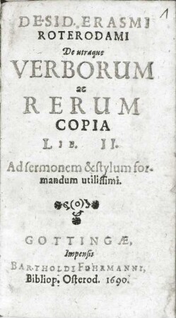 De utraque Verborum ac Rerum Copia Lib. II. : Desiderius Erasmus von Rotterdam: De utraque Verborum ac Rerum Copia Lib. II. : Ad sermonem & stylum formandum utilissimi. Göttingen: B. Fuhrmann, 1690. Buchdruck. Titelblatt mit Druckermarke. Dresden: SLUB 3.A.8838, angeb.