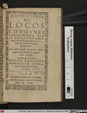 Disputationes XX. Locos Communes Theologicos : Tum In Thesi, Tum Antithesi, dilucide & perspicue, breviter & methodice, complectentes: In inclyta Ienensi Academia semel atq[ue] iterum, privatos intra parietes, discussae