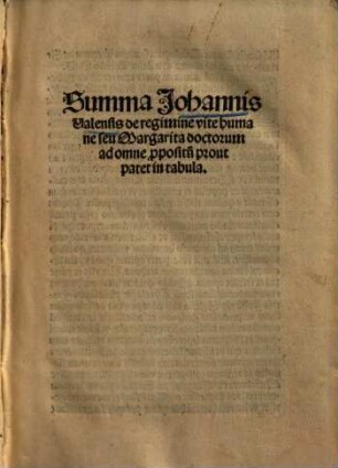Summa Johannis Valensis de regimine vite humane seu Margarita doctorum : ad omne p[ro]positu[m] prout patet in tabula