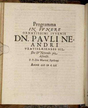 Programma In Funere Ornatissimi Iuvenis Dn. Pauli Neandri Vratislaiensis Sil. Die IV Novembr. pie defuncti P.P. Die Martini Episcopi Anno MDCLII.