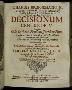 Johannis Brunnemanni IC. ... Decisionum Centuriae V. : In quibus Casus Rariores, Facultati Iuridicae Francofurtanae oblati, breviter & nervose, subiectis Rationibus praecipuis deciduntur
