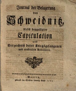 Journal der Belagerung von Schweidnitz : nebst beygefügter Capitulation und Verzeichniß derer Kriegsgefangenen und eroberten Artillerie