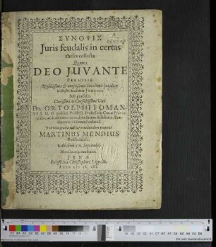 Synopsis Iuris feudalis in certas theses collecta : Quam Deo Iuvante Permissu Nobilissimae & amplissimae Facultatis iuridicae in illustri Academia Jenensi Sub praesidio ... Ortolphi Fomanni I.U.D. ... Exercitii gratia publice ventilandam proponit Martinus Mendius Budstadensis Ad diem 17. Septembr.