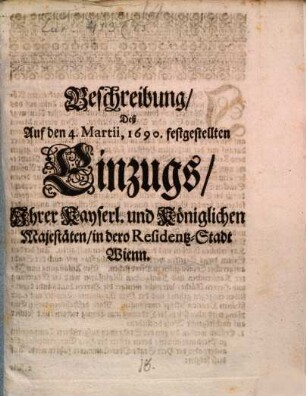 Beschreibung, Deß Auf den 4. Martii, 1690. festgestellten Einzugs, Ihrer Kayserl. und Königlichen Majestäten, in dero Residentz-Stadt Wienn