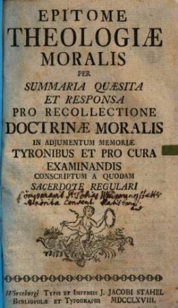 Epitome Theologiae Moralis Per Summaria Quaesita Et Responsa Pro Recollectione Doctrinae Moralis In Adjumentum Memoriae Tyronibus Et Pro Cura Examinandis Conscriptum A Quodam Sacerdote Regulari