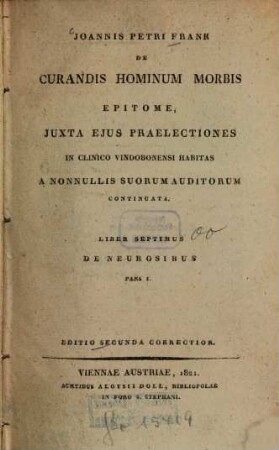 De curandis hominum morbis epitome : juxta ejus praelectiones in clinico Vindobonensi habitas a nonnullis suorum auditorum edita. 7,1. 7, De neurosibus. P. 1. - Editio 2. correctior. - 1821. - 439 S.