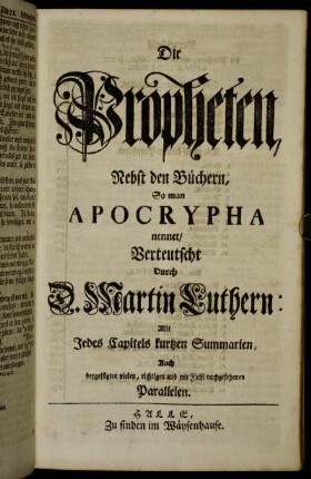 Die Propheten, Nebst den Büchern, So man Apocrypha nennet ; Mit Jedes Capitels kurtzen Summarien, Auch beygefügten vielen, richtigen und Fleiß nachgesehenen Parallelen. Verteutscht Durch D. Martin Luthern