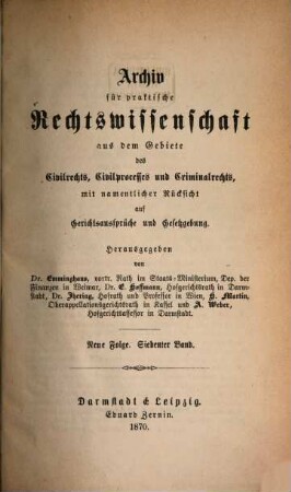 Archiv für practische Rechts-Wissenschaft aus dem Gebiete des Civilrechts, des Civilprozesses und des Criminalrechts : mit namentlicher Rücksicht auf Gerichtsaussprüche und Gesetzgebung. 7 = N.F. 1870
