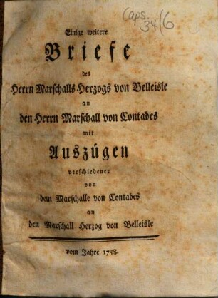 Einige weitere Briefe des Herrn Marschalls Herzogs von Belleisle an den Herrn Marschall von Contades : mit Auszügen verschiedener von dem Marschalle von Contades an den Marschall Herzog von Belleisle