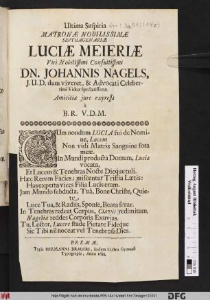Ultima Suspiria Matronae Nobilissimae Septuagenariae Luciae Meieriae Viri Nobilissimi Consultissimi Dn. Johannis Nagels, I.U.D. dum viveret, & Advocati Celeberrimi Viduae Spectatissimae. Amicitiae iure expressa