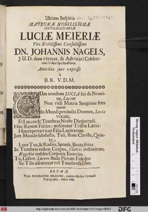 Ultima Suspiria Matronae Nobilissimae Septuagenariae Luciae Meieriae Viri Nobilissimi Consultissimi Dn. Johannis Nagels, I.U.D. dum viveret, & Advocati Celeberrimi Viduae Spectatissimae. Amicitiae iure expressa