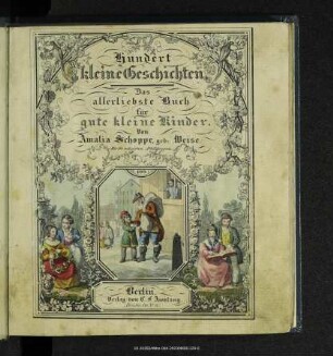 Hundert kleine Geschichten : das allerliebste Buch für gute kleine Kinder ; zur Erweckung des Gemüths und Bildung des Verstandes ; für Schule und Haus