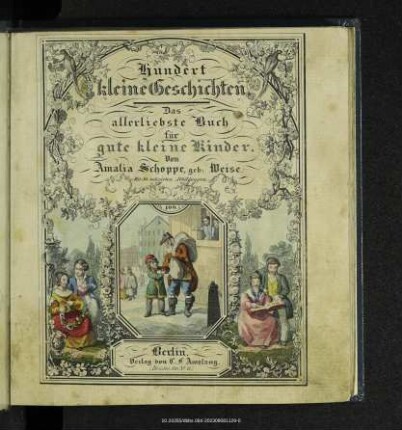 Hundert kleine Geschichten : das allerliebste Buch für gute kleine Kinder ; zur Erweckung des Gemüths und Bildung des Verstandes ; für Schule und Haus