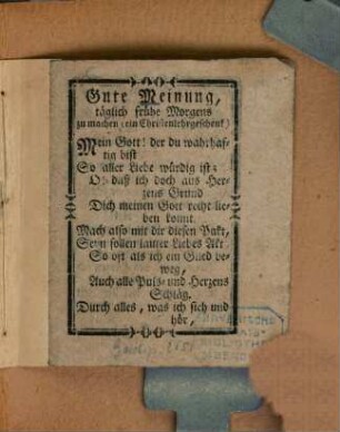 Gute Meinung, täglich frühe Morgens zu machen (ein Christenlehrgeschenk) : Mein Gott! der du wahrhafftig bis So aller Liebe würdig ist; ...