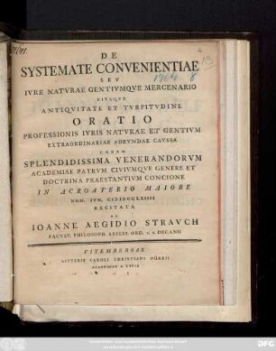 De Systemate Convenientiae Sev Ivre Natvrae Gentivmqve Mercenario Eivsqve Antiqvitate Et Tvrpitvdine Oratio : Professionis Ivris Natvrae Et Gentivm Extraordinariae Adevndae Cavssa Coram Splendidissima Venerandorvm Academiae Patrvm Civivmqve Genere Et Doctrina Praestantivm Concione In Acroaterio Maiore Non. Ivn. CIƆ IƆ CC LXIIII Recitata