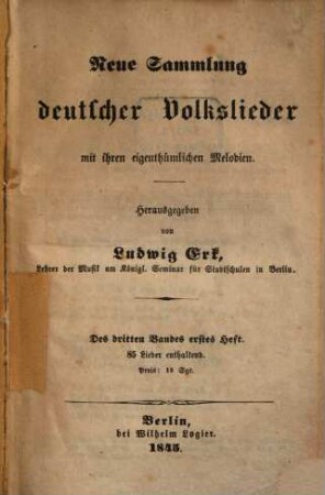 Neue Sammlung deutscher Volkslieder mit ihren eigenthümlichen Melodien. 3,1. Berlin : Logier, 1845. - 94 S.