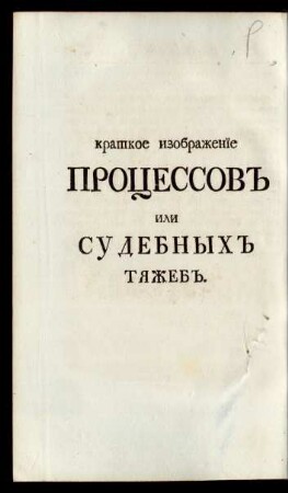 Kratkoe Izobraženīe Processov" Ili Sudebnych" Tjažeb" = Kurtzer Entwurf derer Processe oder Rechts-Händel