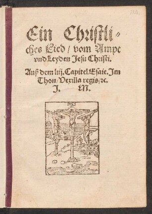 Ein Christli=||ches Lied/ vom Ampt || vnd Leyden Jesu Christi.|| Auß dem liij. Capitel Esaie. Jm || Thon/ Vexilla regis/ [et]c.|| J. M.||(HOrt jr Christen vnd mer=||cket recht/ was Got weys=||sagt von seinem Knecht/||)