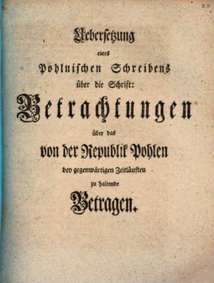Uebersetzung eines Pohlnischen Schreibens über die Schrift: Betrachtungen über das von der Republik Pohlen bey gegenwärtigen Zeitläuften zu haltende Betragen