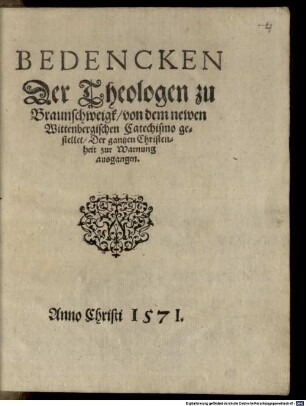 Bedencken Der Theologen zu Braunschweigk von dem newen Wittenbergischen Catechismo gestellet : Der gantzen Christenheit zur Warnung ausgangen
