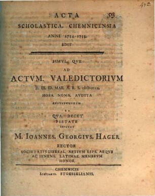 Acta scholastica Chemnicensia anni 1754 - 1755 edit, simulque ad actum valedictorium invitat M. Ioannes Georgius Hager ...