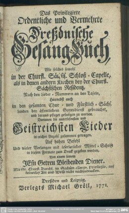 Das Privilegirte Ordentliche und Vermehrte Dreßdnische Gesang-Buch : Wie solches sowohl in der Churfl. Sächsis. Schloß-Capelle, als in denen andern Kirchen bey der Churfl. Sächsischen Residentz ... gebrauchet ...