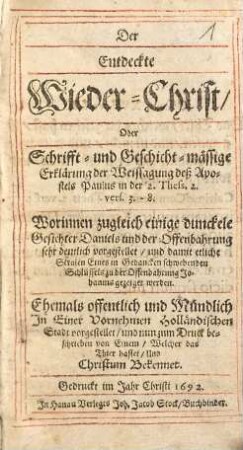 Der Entdeckte Wieder-Christ, Oder Schrifft- und Geschicht-mässige Erklärung der Weissagung deß Apostels Paulus in der 2. Thess. 2. vers. 3. - 8. : Worinnen zugleich einige dunckele Gesichter Daniels und der Offenbahrung sehr deutlich vorgestellet ...