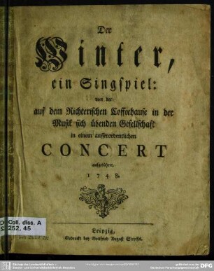 Der Winter : ein Singspiel: von der auf dem Richterischen Coffeehause in der Musik sich übenden Gesellschaft in einem ausserordentlichen Concert aufgeführet